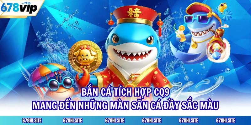 Bắn cá tích hợp CQ9 mang đến những màn săn cá đầy sắc màu