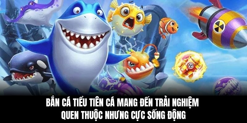 Bắn cá Tiểu Tiên Cá mang đến trải nghiệm quen thuộc nhưng cực sống động