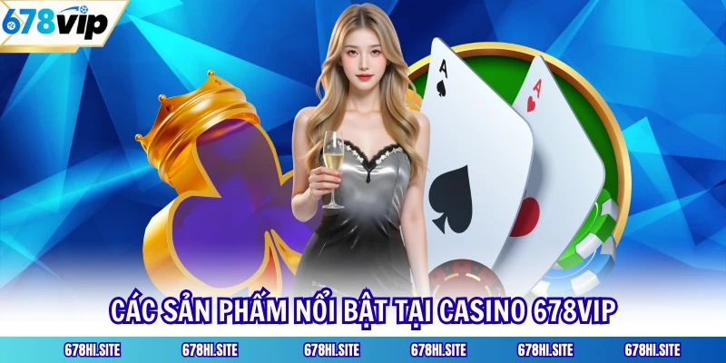 Các sản phẩm nổi bật tại casino 678VIP