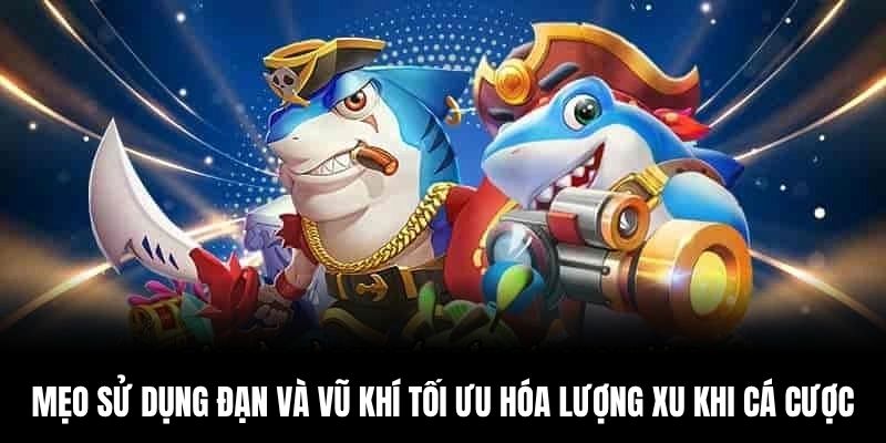 Mẹo sử dụng đạn và vũ khí tối ưu hóa lượng xu khi cá cược
