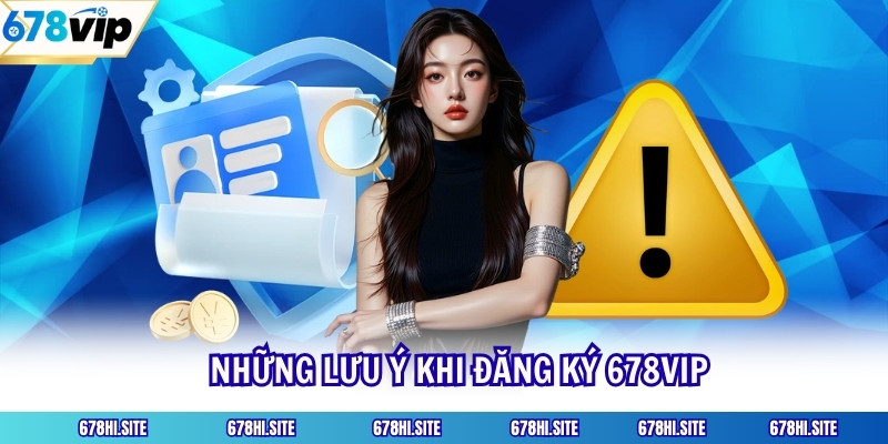 Những lưu ý khi đăng ký 678VIP