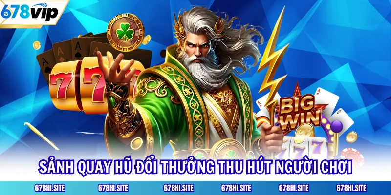 Sảnh quay hũ đổi thưởng thu hút người chơi