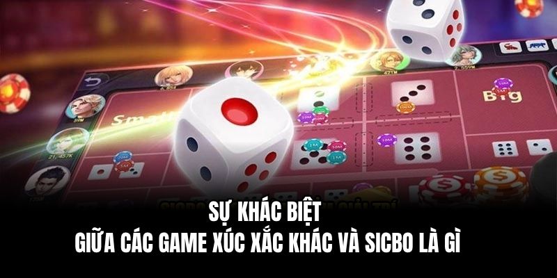 Sự khác biệt giữa các game xúc xắc khác và Sicbo là gì