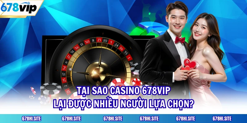 Tại sao casino 678VIP lại được nhiều người lựa chọn?