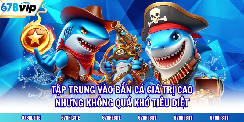 Tập trung vào bắn cá giá trị cao nhưng không quá khó tiêu diệt