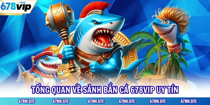 Tổng quan về sảnh bắn cá 678VIP uy tín